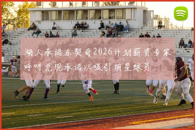 湖人承诺东契奇2026计划薪资专家呼吁兑现承诺以吸引明星球员