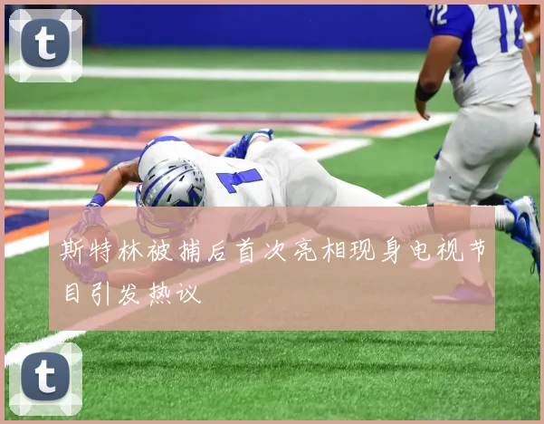 斯特林被捕后首次亮相现身电视节目引发热议