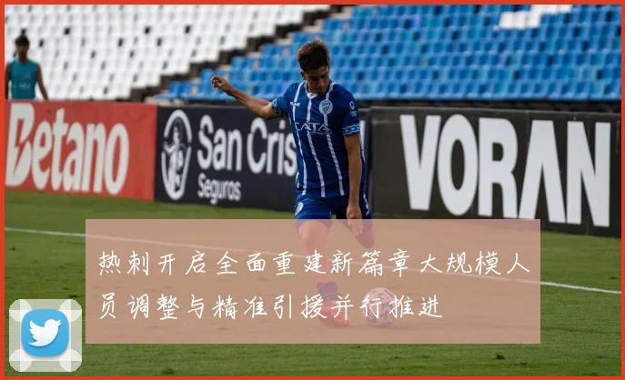 热刺开启全面重建新篇章大规模人员调整与精准引援并行推进