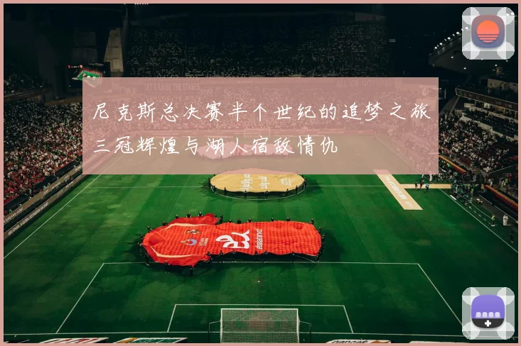 尼克斯总决赛半个世纪的追梦之旅三冠辉煌与湖人宿敌情仇